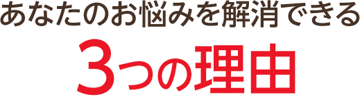 あなたのお悩みを解決できる３つの理由