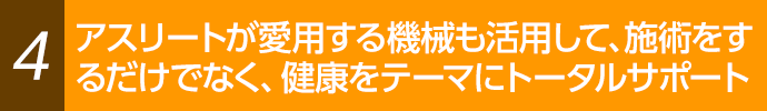 アスリート向けの機械も導入し、健康までサポートします。